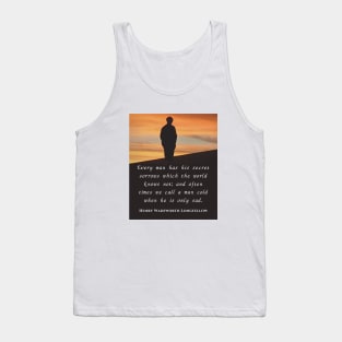 Henry Wadsworth Longfellow : Every man has his secret sorrows which the world knows not... Tank Top